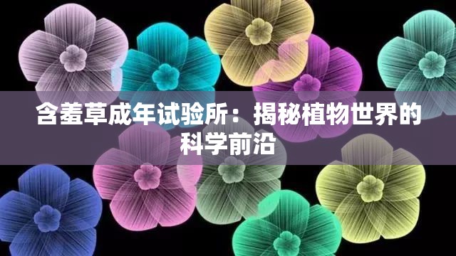 含羞草成年试验所：揭秘植物世界的科学前沿