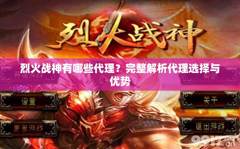 烈火战神有哪些代理？完整解析代理选择与优势