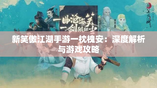 新笑傲江湖手游一枕槐安：深度解析与游戏攻略