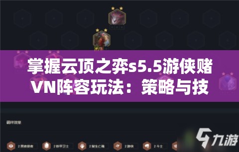 掌握云顶之弈s5.5游侠赌VN阵容玩法：策略与技巧解析