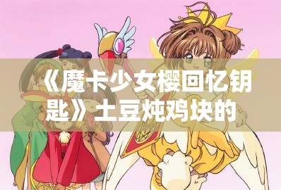 《魔卡少女樱回忆钥匙》土豆炖鸡块的详细做法