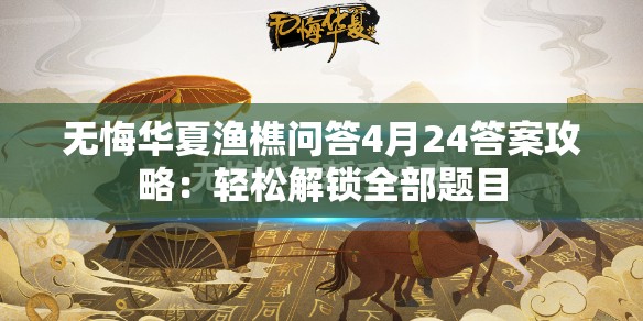 无悔华夏渔樵问答4月24答案攻略：轻松解锁全部题目