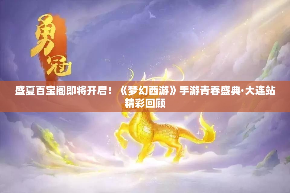 盛夏百宝阁即将开启！《梦幻西游》手游青春盛典·大连站精彩回顾