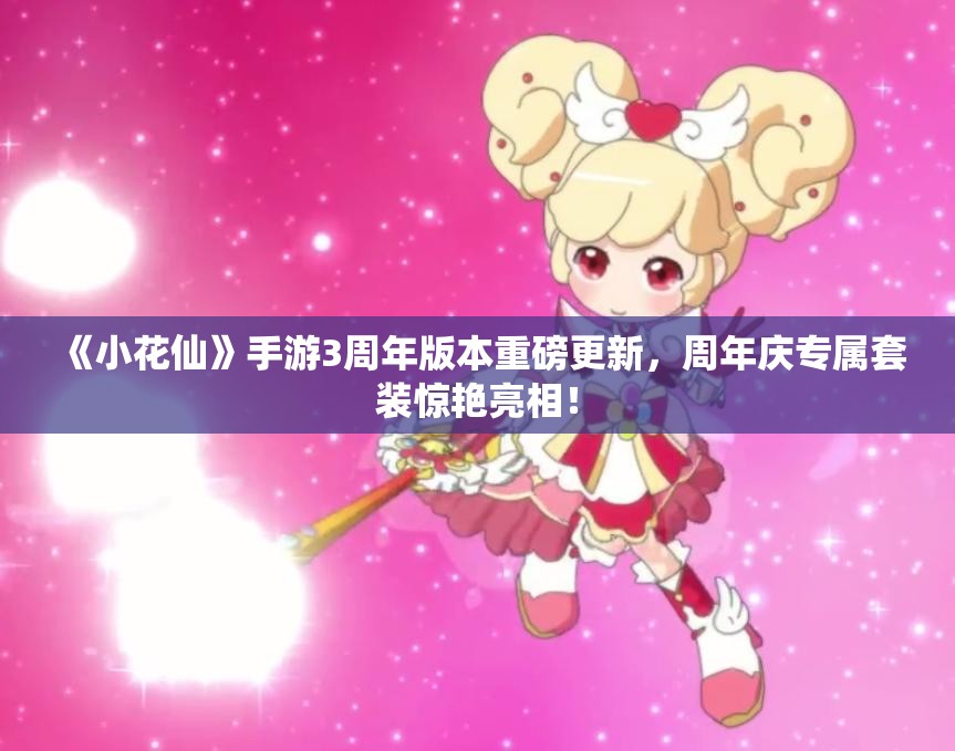 《小花仙》手游3周年版本重磅更新，周年庆专属套装惊艳亮相！